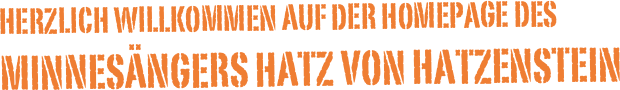 Herzlich willkommen auf der Homepage des Minnesängers Hatz von Hatzenstein